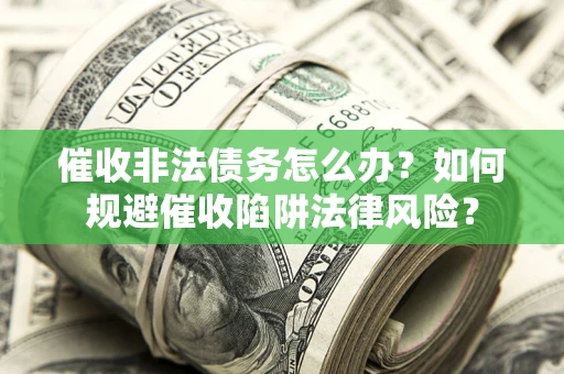 济南催收非法债务怎么办？如何规避催收陷阱法律风险？