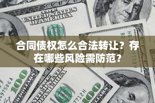 济南合同债权怎么合法转让？存在哪些风险需防范？