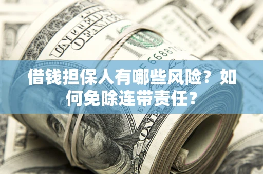 济南借钱担保人有哪些风险？如何免除连带责任？