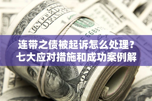 济南连带之债被起诉怎么处理？七大应对措施和成功案例解析