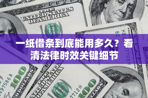 济南一纸借条到底能用多久？看清法律时效关键细节