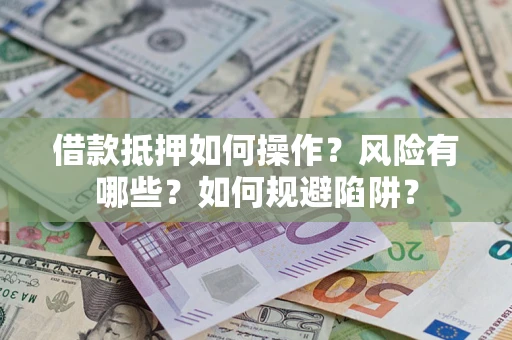 济南借款抵押如何操作?风险有哪些?如何规避陷阱? 济南借款抵押如何操作?风险有哪些?如何规避陷阱?