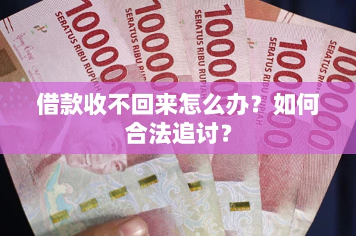 济南借款收不回来怎么办？如何合法追讨？