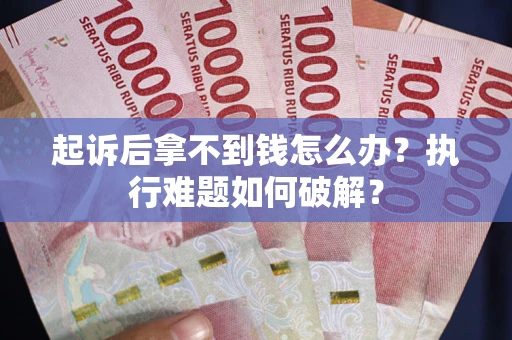 济南起诉后拿不到钱怎么办?执行难题如何破解? 济南起诉后拿不到钱怎么办?执行难题如何破解?