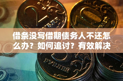济南借条没写借期债务人不还怎么办？如何追讨？有效解决方案！