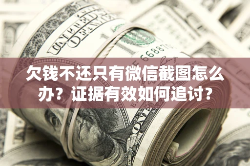 济南欠钱不还只有微信截图怎么办？证据有效如何追讨？