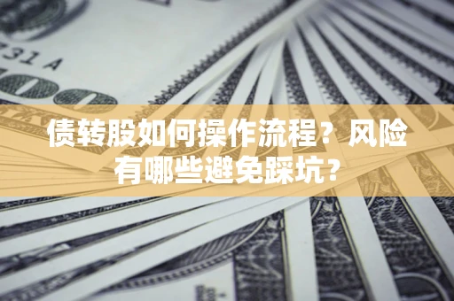 济南债转股如何操作流程?风险有哪些避免踩坑? 济南债转股如何操作流程?风险有哪些避免踩坑?