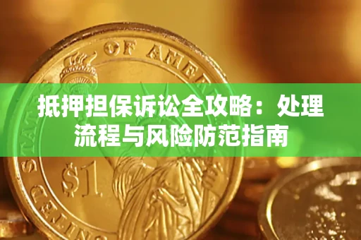 济南抵押担保诉讼全攻略：处理流程与风险防范指南
