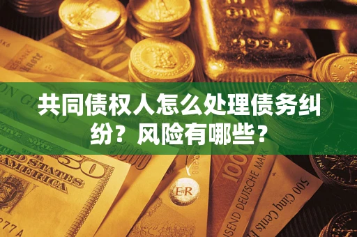 济南共同债权人怎么处理债务纠纷？风险有哪些？