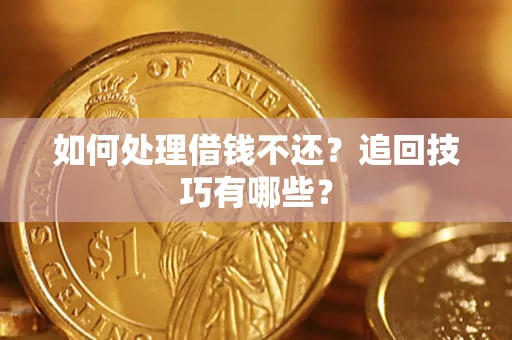 济南如何处理借钱不还？追回技巧有哪些？