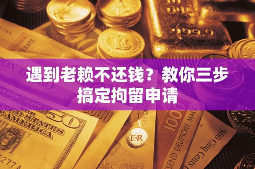济南遇到老赖不还钱？教你三步搞定拘留申请
