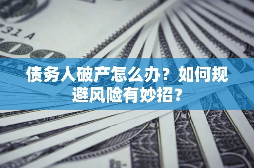 济南债务人破产怎么办？如何规避风险有妙招？