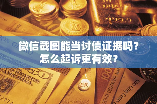 济南微信截图能当讨债证据吗？怎么起诉更有效？