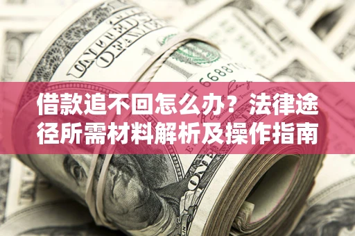济南借款追不回怎么办?法律途径所需材料解析及操作指南 济南借款追不回怎么办?法律途径所需材料解析及操作指南