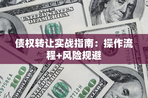 济南债权转让实战指南：操作流程+风险规避