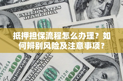 济南抵押担保流程怎么办理？如何辨别风险及注意事项？