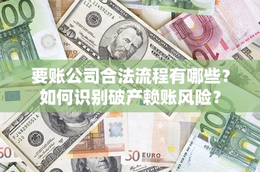 济南要账公司合法流程有哪些？如何识别破产赖账风险？