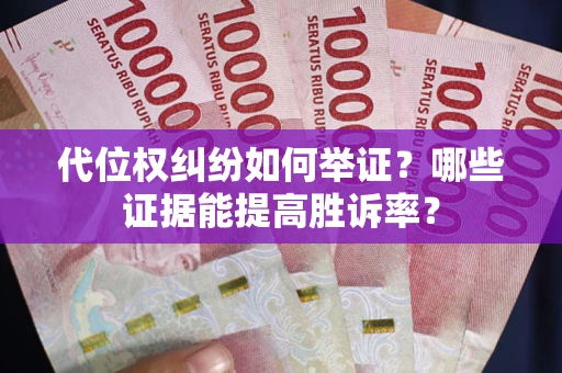 济南代位权纠纷如何举证？哪些证据能提高胜诉率？