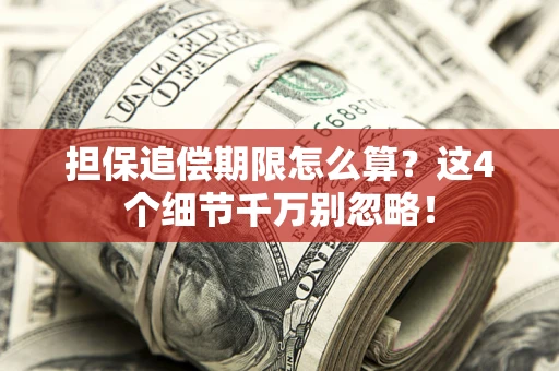 济南担保追偿期限怎么算?这4个细节千万别忽略! 济南担保追偿期限怎么算?这4个细节千万别忽略!