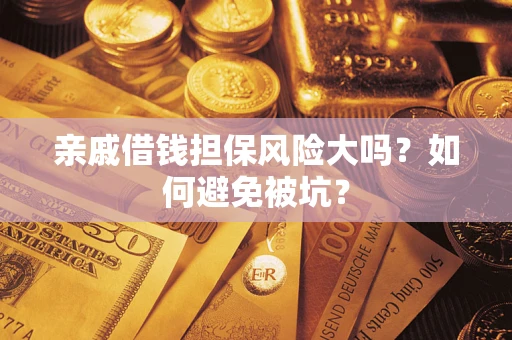 济南亲戚借钱担保风险大吗？如何避免被坑？