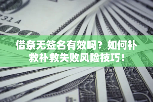 济南借条无签名有效吗？如何补救补救失败风险技巧！