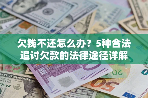 济南欠钱不还怎么办？5种合法追讨欠款的法律途径详解