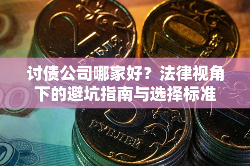 济南讨债公司哪家好？法律视角下的避坑指南与选择标准