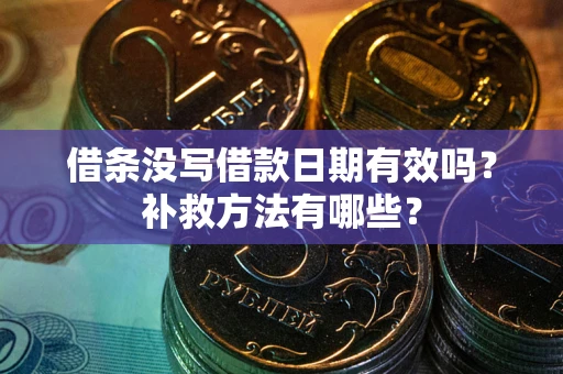 济南借条没写借款日期有效吗?补救方法有哪些? 济南借条没写借款日期有效吗?补救方法有哪些?