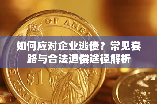 济南如何应对企业逃债？常见套路与合法追偿途径解析