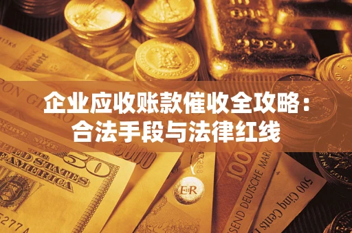 济南企业应收账款催收全攻略：合法手段与法律红线