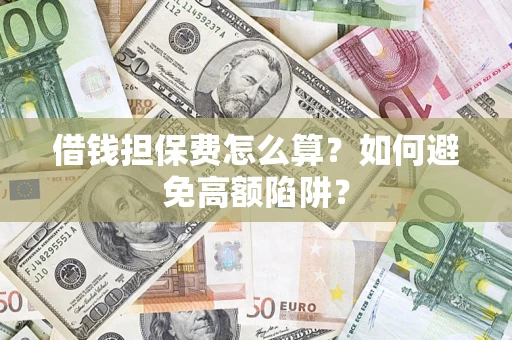 济南借钱担保费怎么算？如何避免高额陷阱？