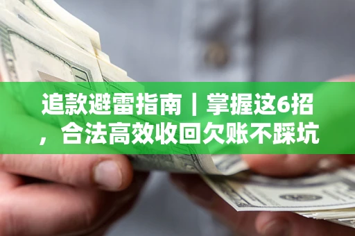 济南追款避雷指南｜掌握这6招，合法高效收回欠账不踩坑