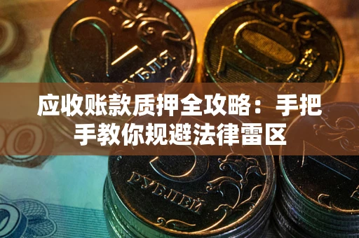 济南应收账款质押全攻略：手把手教你规避法律雷区