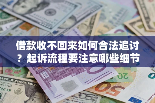 济南借款收不回来如何合法追讨？起诉流程要注意哪些细节？