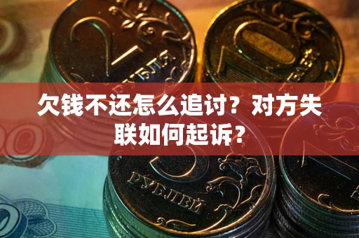 济南欠钱不还怎么追讨？对方失联如何起诉？