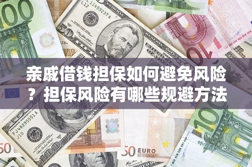 济南亲戚借钱担保如何避免风险？担保风险有哪些规避方法？