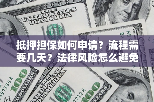 济南抵押担保如何申请？流程需要几天？法律风险怎么避免？避坑指南