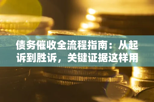 济南债务催收全流程指南：从起诉到胜诉，关键证据这样用