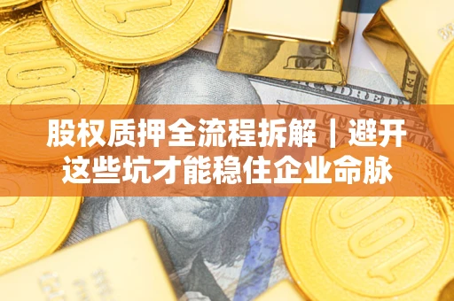 济南股权质押全流程拆解｜避开这些坑才能稳住企业命脉