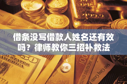 济南借条没写借款人姓名还有效吗？律师教你三招补救法