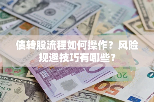 济南债转股流程如何操作？风险规避技巧有哪些？
