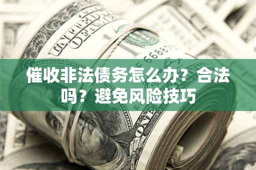 济南催收非法债务怎么办？合法吗？避免风险技巧