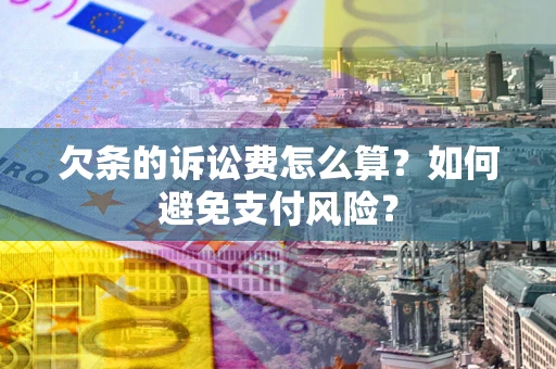 济南欠条的诉讼费怎么算？如何避免支付风险？