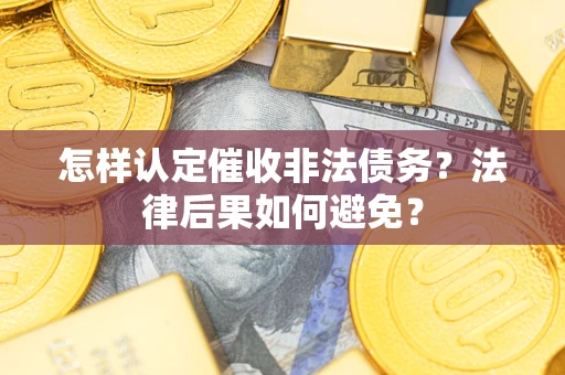 济南怎样认定催收非法债务？法律后果如何避免？