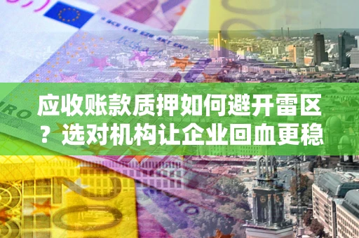 济南应收账款质押如何避开雷区？选对机构让企业回血更稳