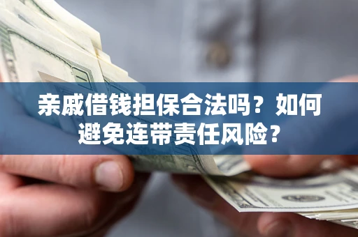 济南亲戚借钱担保合法吗？如何避免连带责任风险？