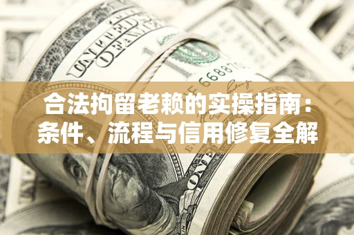 济南合法拘留老赖的实操指南:条件、流程与信用修复全解析 济南合法拘留老赖的实操指南:条件、流程与信用修复全解析