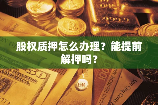 济南股权质押怎么办理？能提前解押吗？