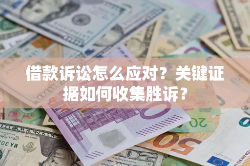 济南借款诉讼怎么应对？关键证据如何收集胜诉？