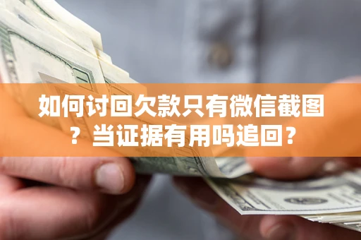 济南如何讨回欠款只有微信截图？当证据有用吗追回？